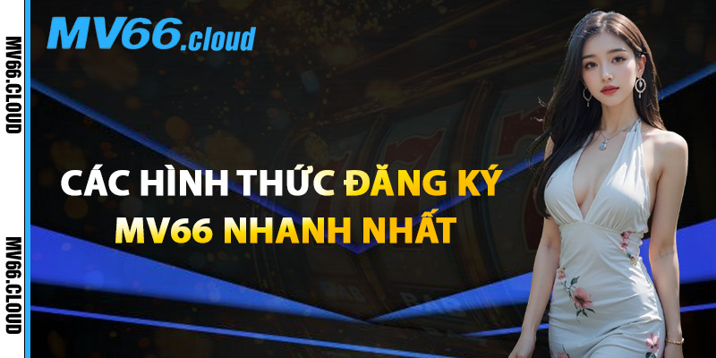 Các Hình Thức Đăng Ký MV66 Nhanh Nhất