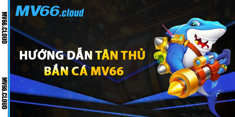 Hướng Dẫn Tân Thủ Bắn Cá MV66