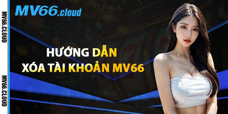 Hướng Dẫn Xóa Tài Khoản MV66