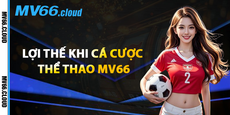 Lợi Thế Khi Cá Cược Thể Thao MV66