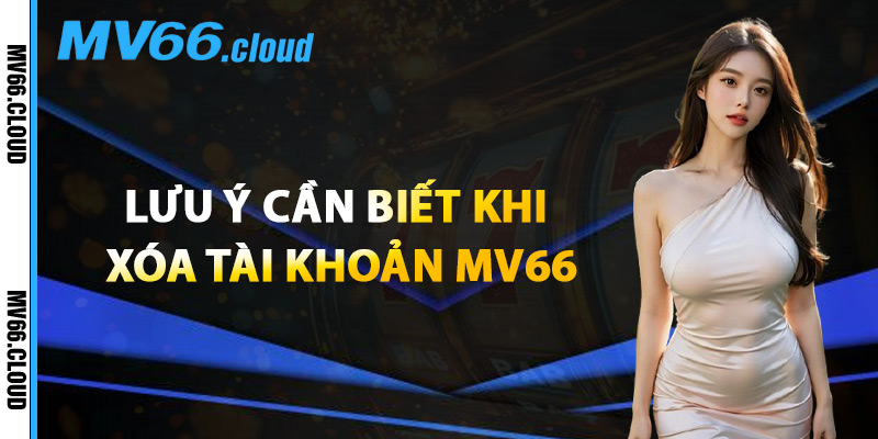 Lưu Ý Cần Biết Khi Xóa Tài Khoản MV66