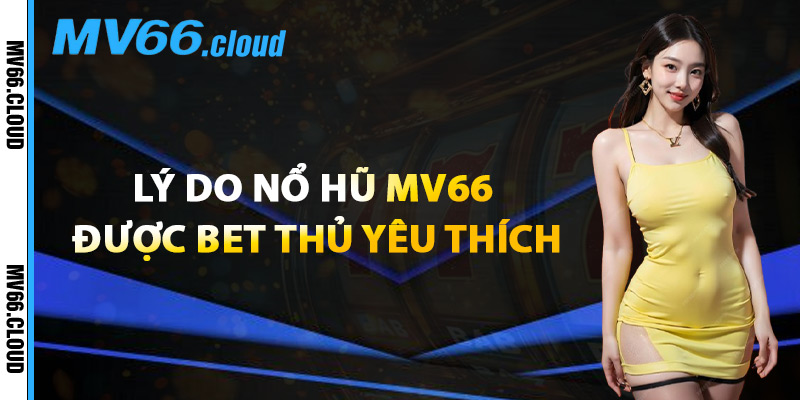 Lý Do Nổ Hũ MV66 Được Bet Thủ Yêu Thích
