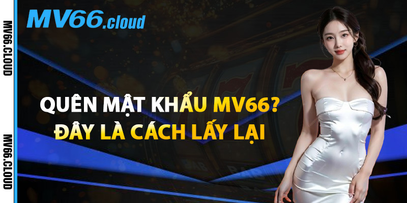 Quên Mật Khẩu MV66? Đây Là Cách Lấy Lại