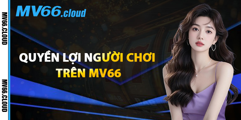 Quyền Lợi Người Chơi Trên MV66